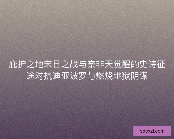 庇护之地末日之战与奈非天觉醒的史诗征途对抗迪亚波罗与燃烧地狱阴谋